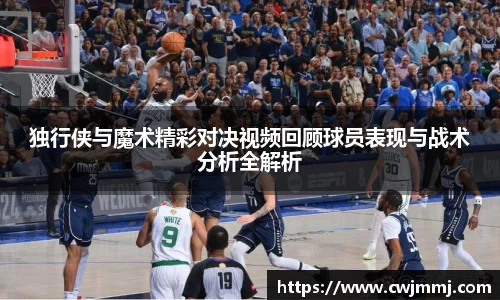独行侠与魔术精彩对决视频回顾球员表现与战术分析全解析