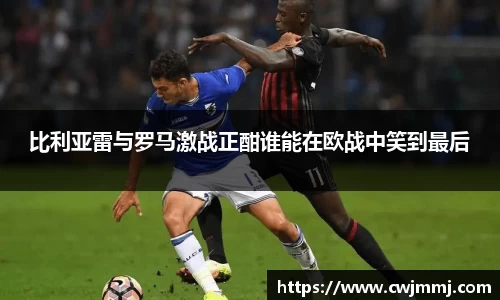比利亚雷与罗马激战正酣谁能在欧战中笑到最后