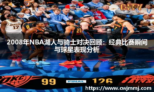 2008年NBA湖人与骑士对决回顾：经典比赛瞬间与球星表现分析